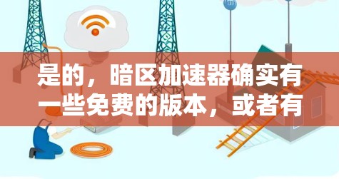 是的，暗区加速器确实有一些免费的版本，或者有免费的试用功能。以下是几种常见的网络加速器，并列出它们的免费版本