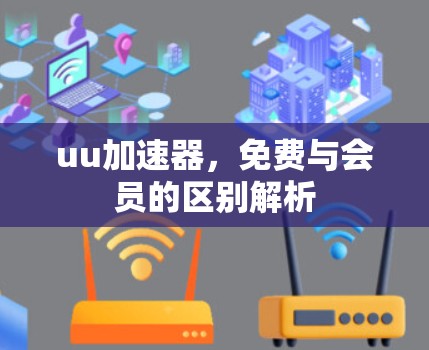 uu加速器，免费与会员的区别解析