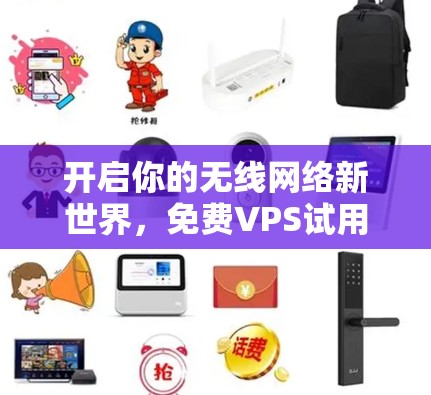 开启你的无线网络新世界，免费VPS试用7天，让你的网络飞速提升！