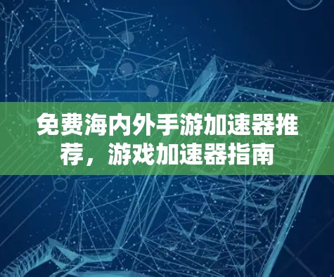 免费海内外手游加速器推荐，游戏加速器指南