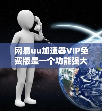 网易uu加速器VIP免费版是一个功能强大的网络加速工具，适合经常在线使用的人来说。以下是其主要功能的详细说明
