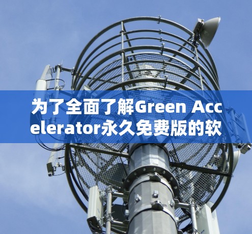 为了全面了解Green Accelerator永久免费版的软件，以下是一个详细的总结，涵盖了关键信息