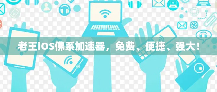 老王iOS佛系加速器，免费、便捷、强大！