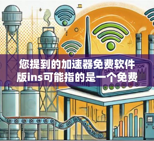 您提到的加速器免费软件版ins可能指的是一个免费的incremental(增量式的)加速器软件。这种软件通常允许用户在不付费的情况下,通过增量的方式来加速应用的下载速度。以下是关于该软件的一些信息 您提到的加速器免费软件版ins可能指的是一个免费的incremental(增量式的)加速器软件。这种软件通常允许用户在不付费的情况下,通过增量的方式来加速应用的下载速度。以下是关于该软件的一些信息