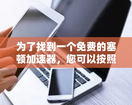 为了找到一个免费的塞顿加速器，您可以按照以下步骤进行
