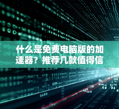 什么是免费电脑版的加速器？推荐几款值得信赖的加速器软件