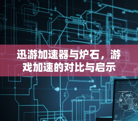 迅游加速器与炉石，游戏加速的对比与启示
