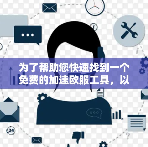 为了帮助您快速找到一个免费的加速欧服工具，以下是一些推荐