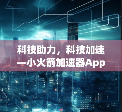 科技助力，科技加速—小火箭加速器App安卓版免费