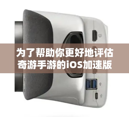 为了帮助你更好地评估奇游手游的iOS加速版,以下是一些关键建议和步骤 为了帮助你更好地评估奇游手游的iOS加速版,以下是一些关键建议和步骤