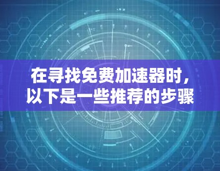 在寻找免费加速器时，以下是一些推荐的步骤和工具，帮助你高效地获取所需资源