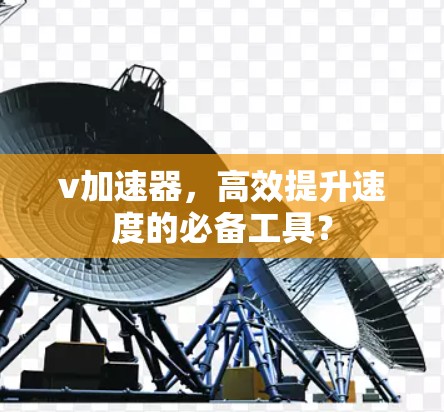 v加速器，高效提升速度的必备工具？