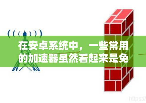 在安卓系统中，一些常用的加速器虽然看起来是免费版，但它们的高级功能可能需要付费才能使用。以下是几个常见的免费版加速器及其功能说明