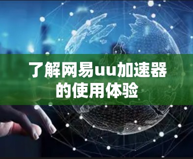 了解网易uu加速器的使用体验