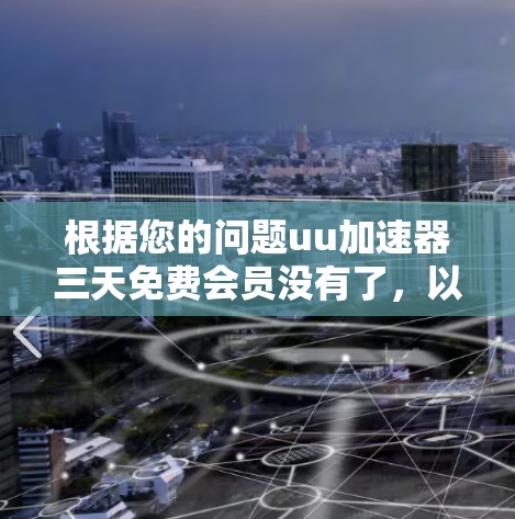 根据您的问题uu加速器三天免费会员没有了，以下是可能的解决方案