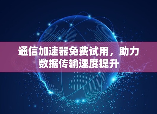 通信加速器免费试用，助力数据传输速度提升