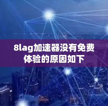 8lag加速器没有免费体验的原因如下
