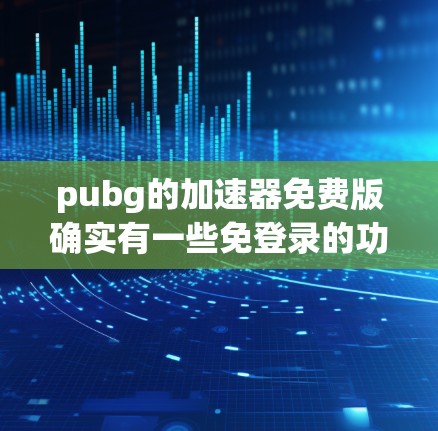 pubg的加速器免费版确实有一些免登录的功能，但具体情况会根据游戏版本和加速器的设置有所不同。如果你在pubg的免费版中找到了适合你的加速器，通常可以通过以下方式使用