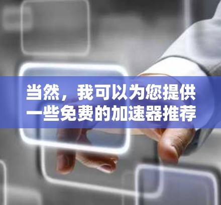 当然，我可以为您提供一些免费的加速器推荐，这些工具可以根据您的需求选择合适的。以下是几个推荐的免费加速器