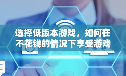 选择低版本游戏，如何在不花钱的情况下享受游戏体验