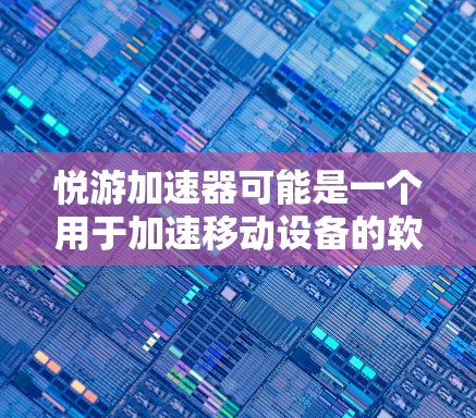 悦游加速器可能是一个用于加速移动设备的软件，也可能是加速器功能的一部分。以下是关于悦游加速器是否提供免费版的详细分析