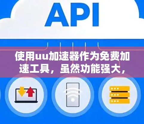 使用uu加速器作为免费加速工具，虽然功能强大，但需要谨慎使用。以下是详细的步骤指南和注意事项