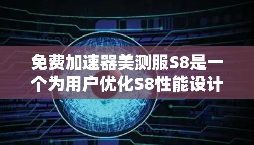 免费加速器美测服S8是一个为用户优化S8性能设计的加速器，但其可用性因用户需求和功能需求而异。以下是评估的关键点