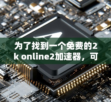 为了找到一个免费的2k online2加速器，可以按照以下步骤进行