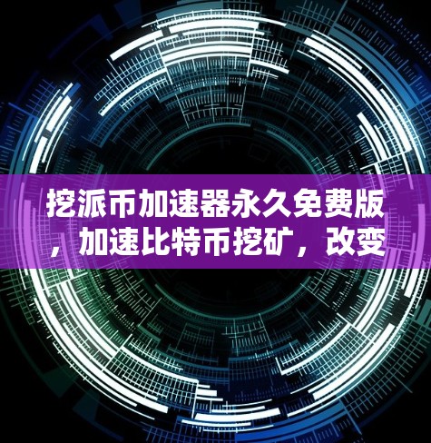 挖派币加速器永久免费版,加速比特币挖矿,改变你的生活方式 挖派币加速器永久免费版,加速比特币挖矿,改变你的生活方式