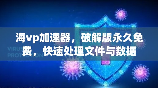 海vp加速器,破解版永久免费,快速处理文件与数据 海vp加速器,破解版永久免费,快速处理文件与数据