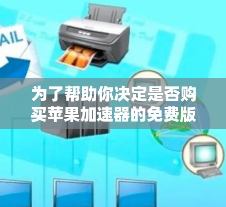 为了帮助你决定是否购买苹果加速器的免费版，以下是一些关键点的分析和建议