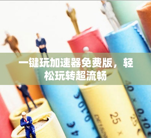一键玩加速器免费版，轻松玩转超流畅