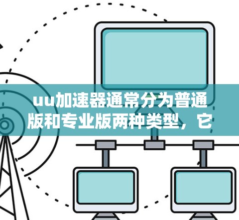 uu加速器通常分为普通版和专业版两种类型,它们的免费和付费政策有所不同 uu加速器通常分为普通版和专业版两种类型,它们的免费和付费政策有所不同