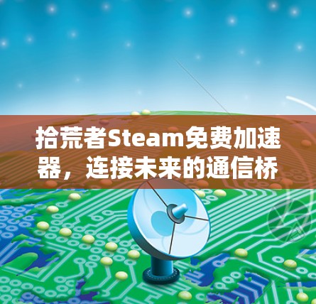 拾荒者Steam免费加速器，连接未来的通信桥梁