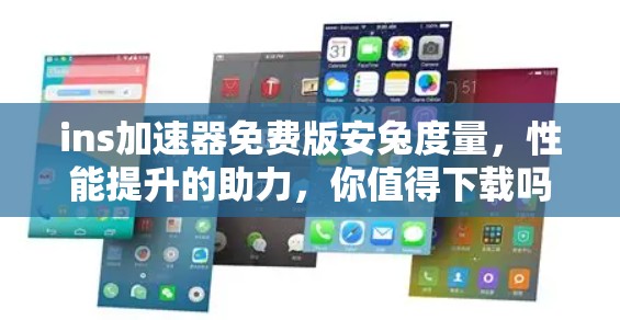 ins加速器免费版安兔度量，性能提升的助力，你值得下载吗？