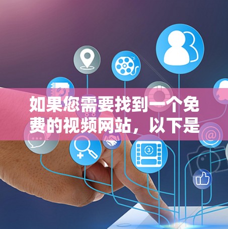 如果您需要找到一个免费的视频网站，以下是一些推荐