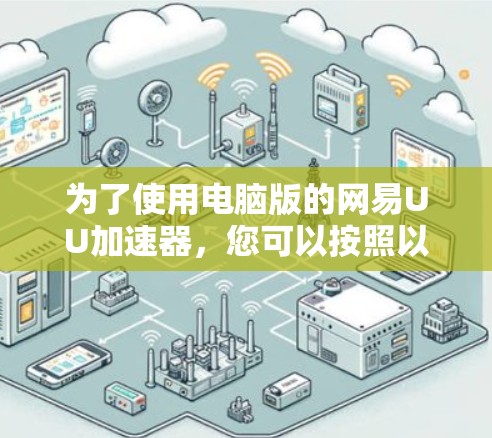 为了使用电脑版的网易UU加速器，您可以按照以下步骤操作