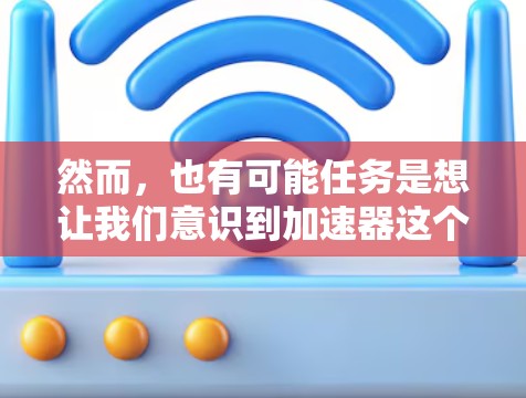 然而，也有可能任务是想让我们意识到加速器这个词可能包含了加速功能，而不仅仅是工具包。因此，我需要解释清楚加速器的含义，并说明免费领一小时的具体要求，以便用户更好地理解任务