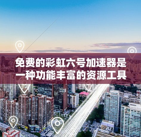 免费的彩虹六号加速器是一种功能丰富的资源工具，但其使用时需要遵守特定的条件和规则，以确保用户体验和平台安全。以下是对这种加速器使用的详细分析