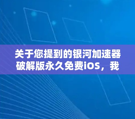 关于您提到的银河加速器破解版永久免费iOS,我需要从法律、安全和道德三个角度为您分析 关于您提到的银河加速器破解版永久免费iOS,我需要从法律、安全和道德三个角度为您分析