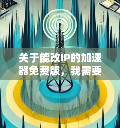关于能改IP的加速器免费版，我需要先提醒你注意其中的风险，因为这类工具在免费的情况下，往往存在安全隐患或违反使用条款的情况