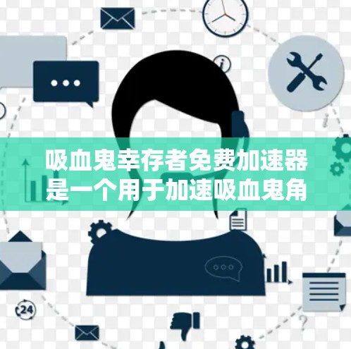 吸血鬼幸存者免费加速器是一个用于加速吸血鬼角色移动和攻击能力的工具,通常在吸血鬼幸存者游戏(Absurd Survival!中使用。以下是关于该加速器的详细信息 吸血鬼幸存者免费加速器是一个用于加速吸血鬼角色移动和攻击能力的工具,通常在吸血鬼幸存者游戏(Absurd Survival!中使用。以下是关于该加速器的详细信息