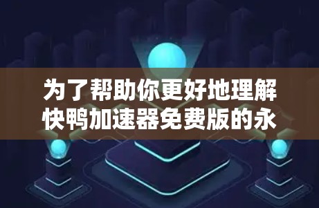 为了帮助你更好地理解快鸭加速器免费版的永久版,以下是详细的分析和建议 为了帮助你更好地理解快鸭加速器免费版的永久版,以下是详细的分析和建议