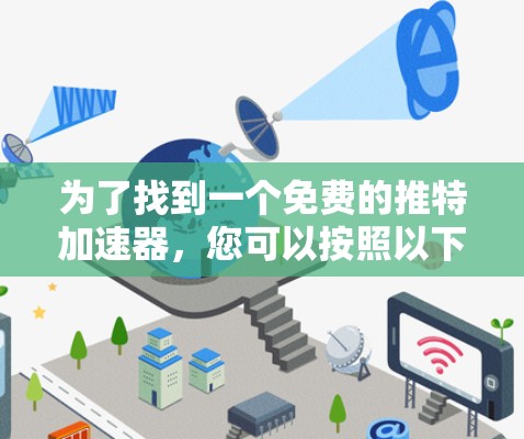 为了找到一个免费的推特加速器,您可以按照以下步骤操作 为了找到一个免费的推特加速器,您可以按照以下步骤操作
