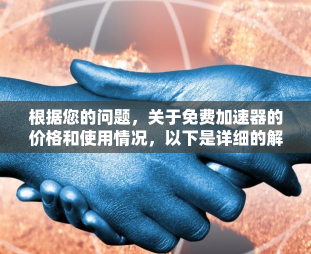 根据您的问题,关于免费加速器的价格和使用情况,以下是详细的解答 根据您的问题,关于免费加速器的价格和使用情况,以下是详细的解答