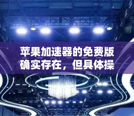 苹果加速器的免费版确实存在，但具体操作可能需要遵循苹果公司的规定。以下是苹果加速器的免费版使用方法