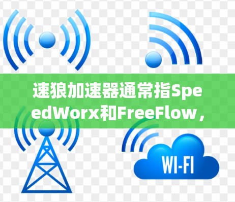 速狼加速器通常指SpeedWorx和FreeFlow,这两种工具都是针对网络流量管理设计的,提供免费的试用版和一些功能,但需要付费升级到全面功能。以下是详细的总结 速狼加速器通常指SpeedWorx和FreeFlow,这两种工具都是针对网络流量管理设计的,提供免费的试用版和一些功能,但需要付费升级到全面功能。以下是详细的总结