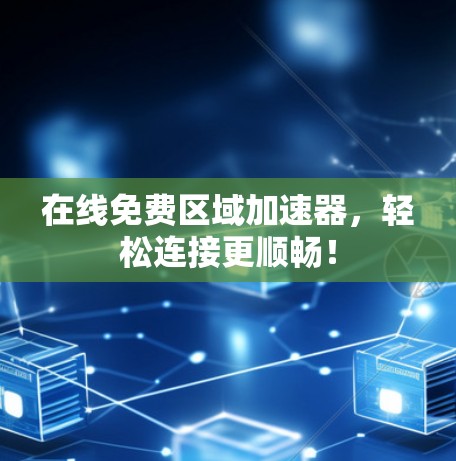 在线免费区域加速器,轻松连接更顺畅! 在线免费区域加速器,轻松连接更顺畅!