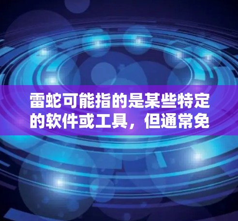 雷蛇可能指的是某些特定的软件或工具,但通常免费加速器指的是专门帮助用户加速数据或文件的软件。以下是几个常见的免费加速工具 雷蛇可能指的是某些特定的软件或工具,但通常免费加速器指的是专门帮助用户加速数据或文件的软件。以下是几个常见的免费加速工具