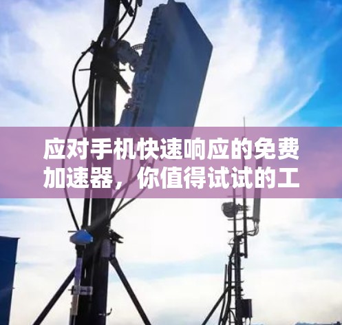 应对手机快速响应的免费加速器，你值得试试的工具